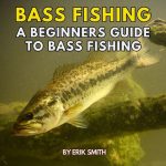 Bass Fishing A Beginners Guide to Bass Fishing by Erik Smith