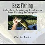 Bass Fishing A Guide to Mastering Freshwater Bass Fishing Techniques