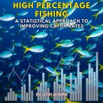 High Percentage Fishing A Statistical Approach to Improving Catch Rates by Josh Alwine
