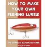 How to Make Your Own Fishing Lures The Complete Illustrated Guide To Make Your Own Lures