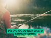 Enjoy Solo Time While Going Fishing For Peaceful Angling