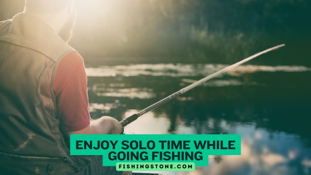 Enjoy Solo Time While Going Fishing For Peaceful Angling Enjoy Solo Time While Going Fishing For Peaceful Angling