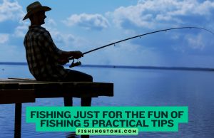 Fishing Just for the Fun of Fishing 5 Practical Tips