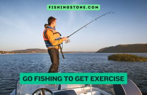 Go Fishing to Get Exercises Discover How Fishing Boosts Your Fitness and Well-Being Go Fishing to Get Exercises Discover How Fishing Boosts Your Fitness and Well-Being