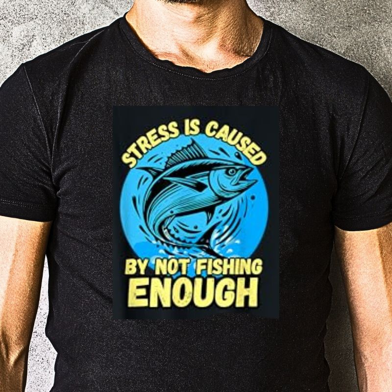 Stress Is Caused By Not Fishing Enough Shirt by Fishing Stone